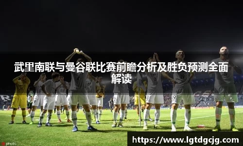武里南联与曼谷联比赛前瞻分析及胜负预测全面解读