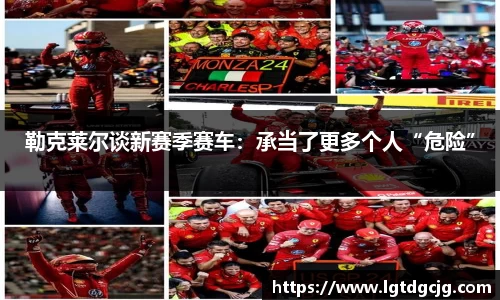 勒克莱尔谈新赛季赛车：承当了更多个人“危险”